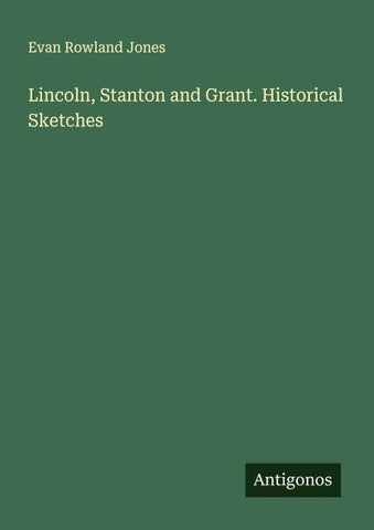Lincoln, Stanton and Grant. Historical Sketches