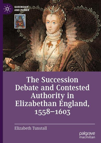 The Succession Debate and Contested Authority in Elizabethan England, 1558-1603