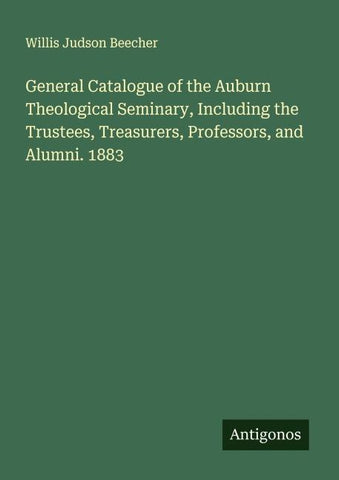 General Catalogue of the Auburn Theological Seminary, Including the Trustees, Treasurers, Professors, and Alumni. 1883