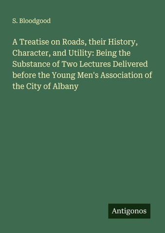A Treatise on Roads, their History, Character, and Utility: Being the Substance of Two Lectures Delivered before the Young Men's Association of the City of Albany