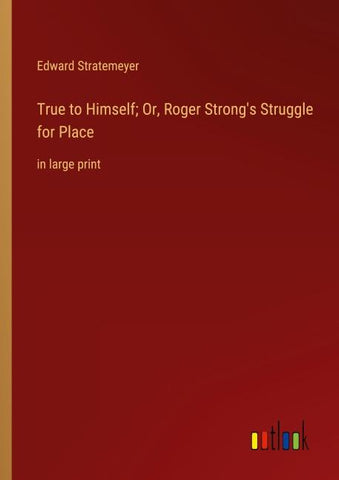 True to Himself; Or, Roger Strong's Struggle for Place