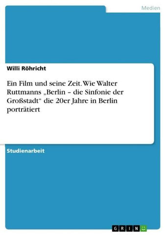 Ein Film und seine Zeit. Wie Walter Ruttmanns "Berlin - die Sinfonie der Großstadt" die 20er Jahre in Berlin porträtiert