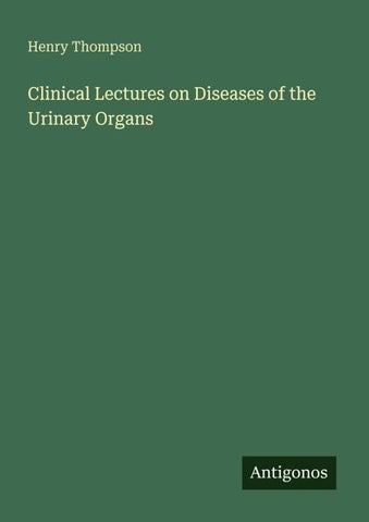 Clinical Lectures on Diseases of the Urinary Organs