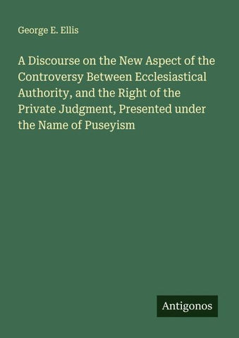 A Discourse on the New Aspect of the Controversy Between Ecclesiastical Authority, and the Right of the Private Judgment, Presented under the Name of Puseyism