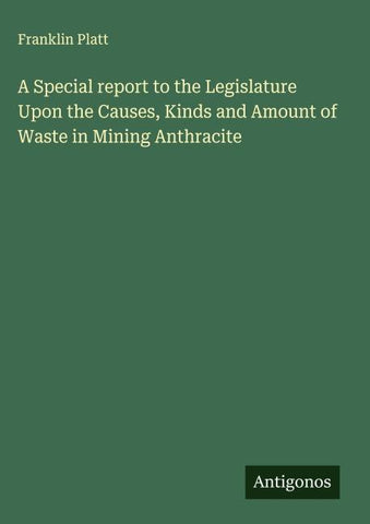 A Special report to the Legislature Upon the Causes, Kinds and Amount of Waste in Mining Anthracite