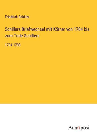 Schillers Briefwechsel mit Körner von 1784 bis zum Tode Schillers