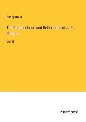 The Recollections and Reflections of J. R. Planche