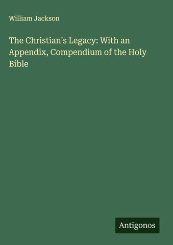 The Christian's Legacy: With an Appendix, Compendium of the Holy Bible