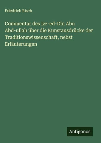 Commentar des Izz-ed-Dîn Abu Abd-ullah über die Kunstausdrücke der Traditionswissenschaft, nebst Erläuterungen