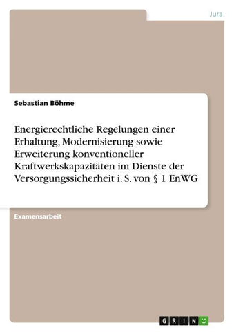 Energierechtliche Regelungen einer Erhaltung, Modernisierung sowie Erweiterung konventioneller Kraftwerkskapazitäten im Dienste der Versorgungssicherheit i. S. von § 1 EnWG