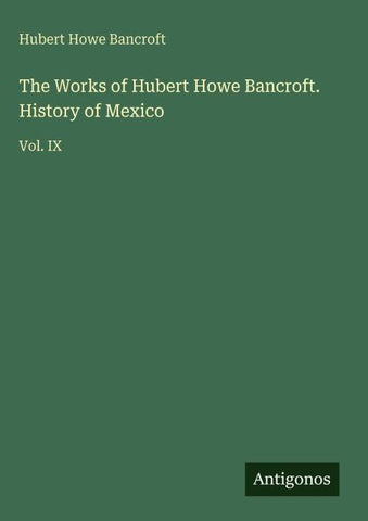 The Works of Hubert Howe Bancroft. History of Mexico