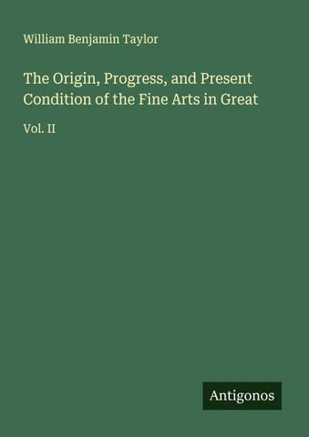 The Origin, Progress, and Present Condition of the Fine Arts in Great