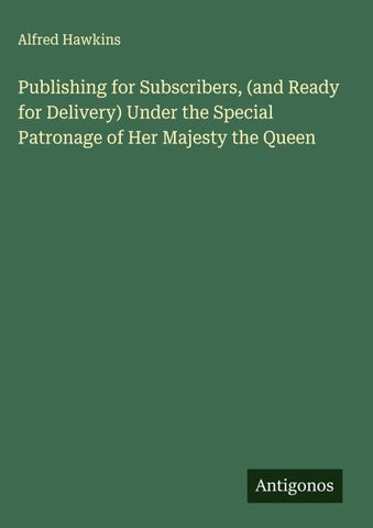 Publishing for Subscribers, (and Ready for Delivery) Under the Special Patronage of Her Majesty the Queen