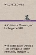 A Visit to the Monastery of La Trappe in 1817 With Notes Taken During a Tour Through Le Perche, Normandy, Bretagne, Poitou, Anjou, Le Bocage, Touraine, Orleanois, and the Environs of Paris. Illustrated with Numerous Coloured Engravings, from Drawings Made