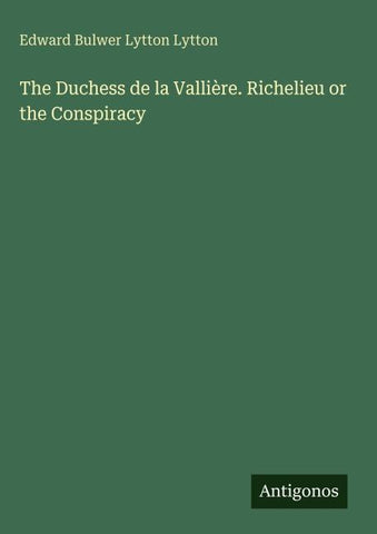 The Duchess de la Vallière. Richelieu or the Conspiracy