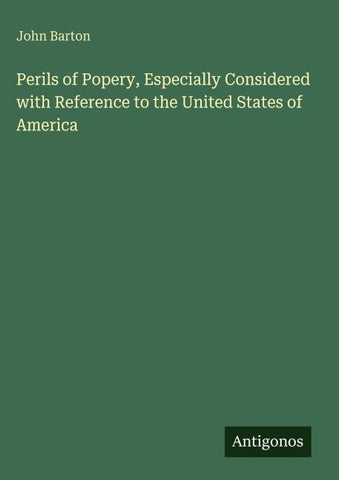 Perils of Popery, Especially Considered with Reference to the United States of America