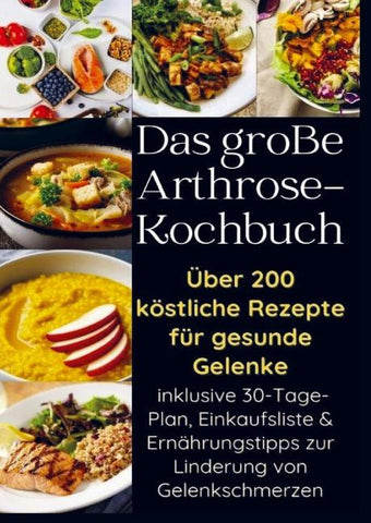 Das große Arthrose-Kochbuch über 200 köstliche Rezepte für gesunde Gelenke