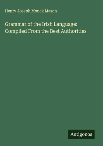 Grammar of the Irish Language: Compiled From the Best Authorities