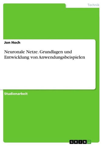 Neuronale Netze. Grundlagen und Entwicklung von Anwendungsbeispielen