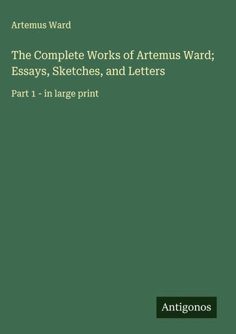 The Complete Works of Artemus Ward; Essays, Sketches, and Letters