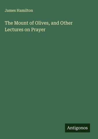 The Mount of Olives, and Other Lectures on Prayer