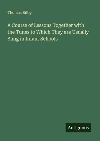 A Course of Lessons Together with the Tunes to Which They are Usually Sung in Infant Schools