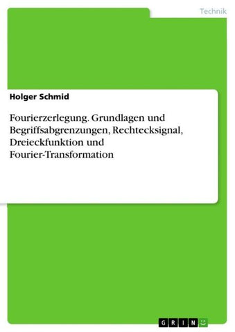 Fourierzerlegung. Grundlagen und Begriffsabgrenzungen, Rechtecksignal, Dreieckfunktion und Fourier-Transformation