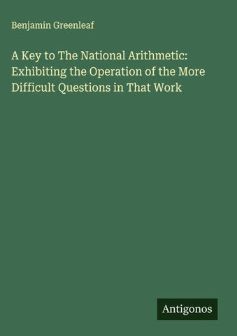 A Key to The National Arithmetic: Exhibiting the Operation of the More Difficult Questions in That Work
