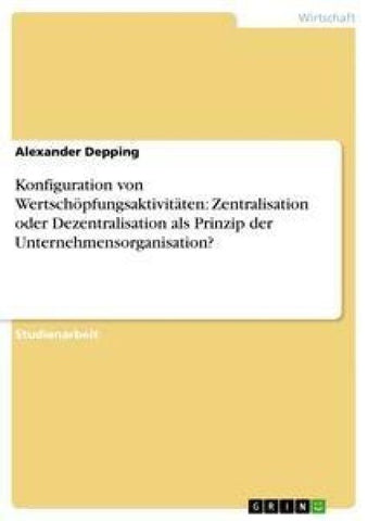 Konfiguration von Wertschöpfungsaktivitäten: Zentralisation oder Dezentralisation als Prinzip der Unternehmensorganisation?