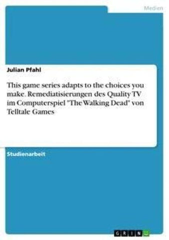This game series adapts to the choices you make. Remediatisierungen des Quality TV im Computerspiel "The Walking Dead" von Telltale Games