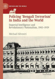 Policing ‘Bengali Terrorism’ in India and the World