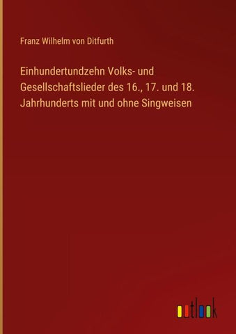 Einhundertundzehn Volks- und Gesellschaftslieder des 16., 17. und 18. Jahrhunderts mit und ohne Singweisen