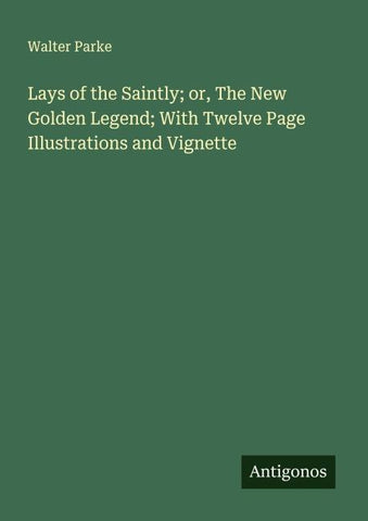 Lays of the Saintly; or, The New Golden Legend; With Twelve Page Illustrations and Vignette