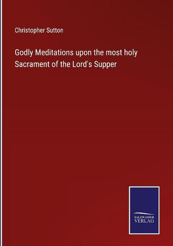 Godly Meditations upon the most holy Sacrament of the Lord's Supper