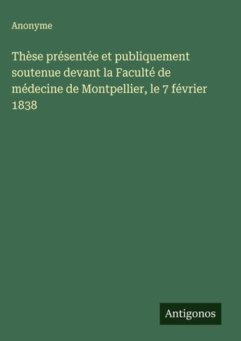 Thèse présentée et publiquement soutenue devant la Faculté de médecine de Montpellier, le 7 février 1838