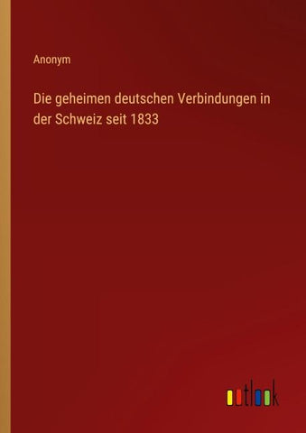 Die geheimen deutschen Verbindungen in der Schweiz seit 1833
