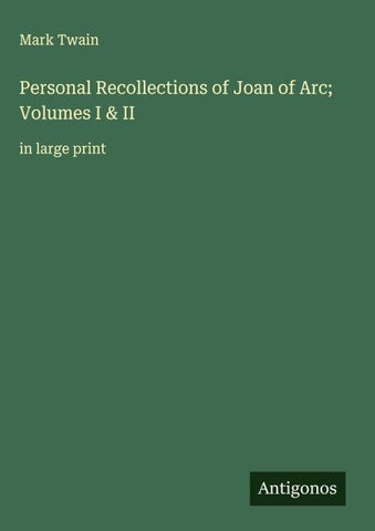 Personal Recollections of Joan of Arc; Volumes I & II