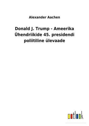 Donald J. Trump - Ameerika Ühendriikide 45. presidendi poliitiline ülevaade