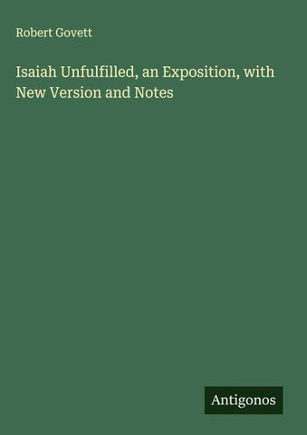 Isaiah Unfulfilled, an Exposition, with New Version and Notes