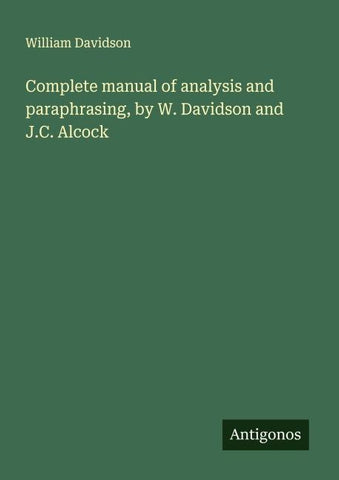 Complete manual of analysis and paraphrasing, by W. Davidson and J.C. Alcock