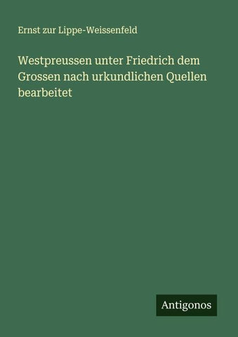 Westpreussen unter Friedrich dem Grossen nach urkundlichen Quellen bearbeitet