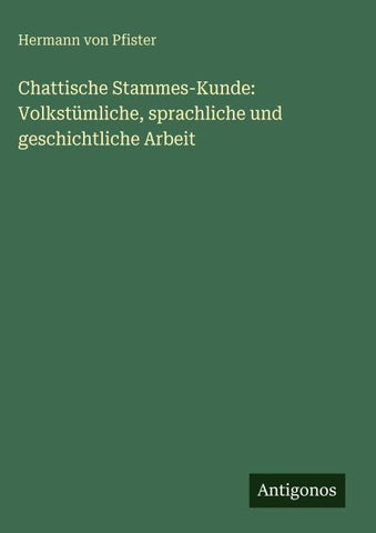 Chattische Stammes-Kunde: Volkstümliche, sprachliche und geschichtliche Arbeit