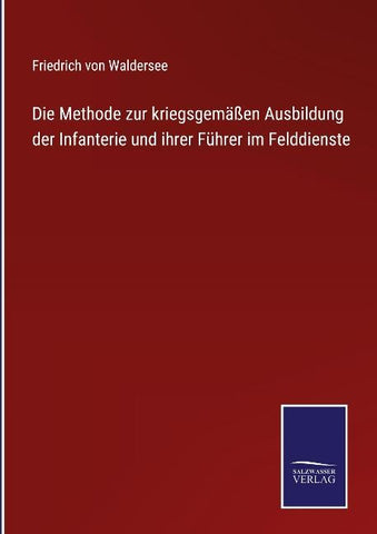 Die Methode zur kriegsgemäßen Ausbildung der Infanterie und ihrer Führer im Felddienste