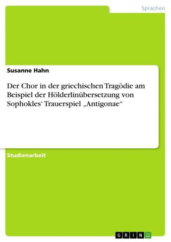 Der Chor in der griechischen Tragödie am Beispiel der Hölderlinübersetzung von Sophokles' Trauerspiel "Antigonae"