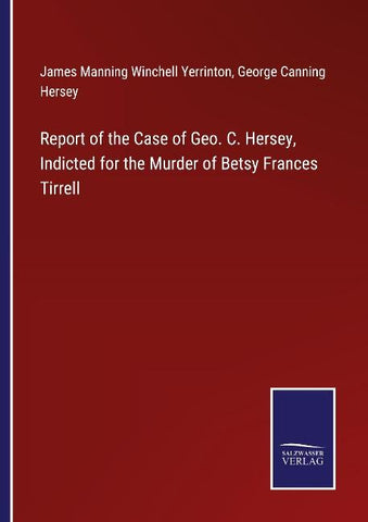 Report of the Case of Geo. C. Hersey, Indicted for the Murder of Betsy Frances Tirrell