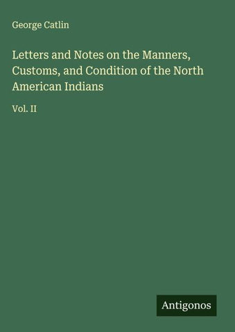Letters and Notes on the Manners, Customs, and Condition of the North American Indians