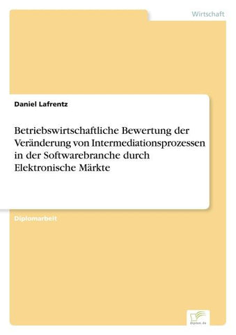 Betriebswirtschaftliche Bewertung der Veränderung von Intermediationsprozessen in der Softwarebranche durch Elektronische Märkte