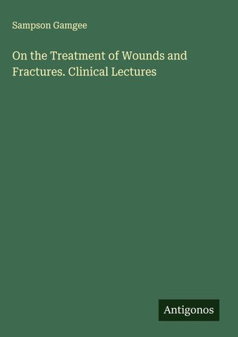 On the Treatment of Wounds and Fractures. Clinical Lectures