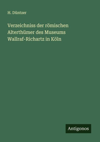 Verzeichniss der römischen Alterthümer des Museums Wallraf-Richartz in Köln