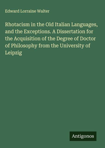 Rhotacism in the Old Italian Languages, and the Exceptions. A Dissertation for the Acquisition of the Degree of Doctor of Philosophy from the University of Leipzig